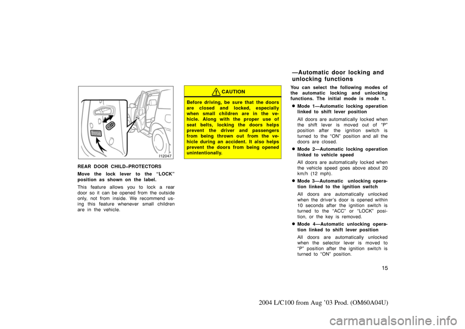 TOYOTA LAND CRUISER 2004 J100 Owners Manual 15
2004 L/C100 from Aug ’03 Prod. (OM60A04U)
REAR DOOR CHILD�PROTECTORS
Move the lock lever to the “LOCK”
position as shown on the label.
This feature allows you to lock a rear
door so it  can b