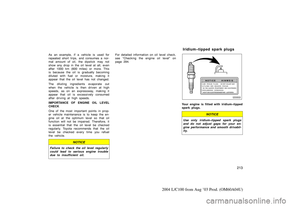 TOYOTA LAND CRUISER 2004 J100 Service Manual 213
2004 L/C100 from Aug ’03 Prod. (OM60A04U)
As an example, if a vehicle is used for
repeated short trips, and consumes a nor-
mal amount of oil, the dipstick may not
show any drop in the oil level