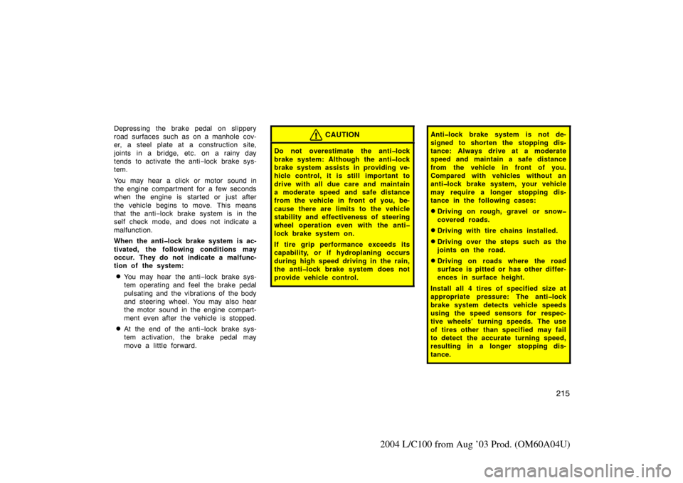 TOYOTA LAND CRUISER 2004 J100 Service Manual 215
2004 L/C100 from Aug ’03 Prod. (OM60A04U)
Depressing the brake pedal  on slippery
road surfaces such as on a manhole cov-
er, a steel plate at a construction site,
joints in a bridge, etc. on a 