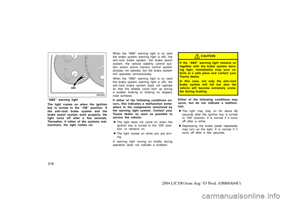 TOYOTA LAND CRUISER 2004 J100 Owners Manual 216
2004 L/C100 from Aug ’03 Prod. (OM60A04U)
“ABS” warning light
The light comes on when the ignition
key is turned to the “ON” position. If
the anti�lock brake system and the
brake assist 