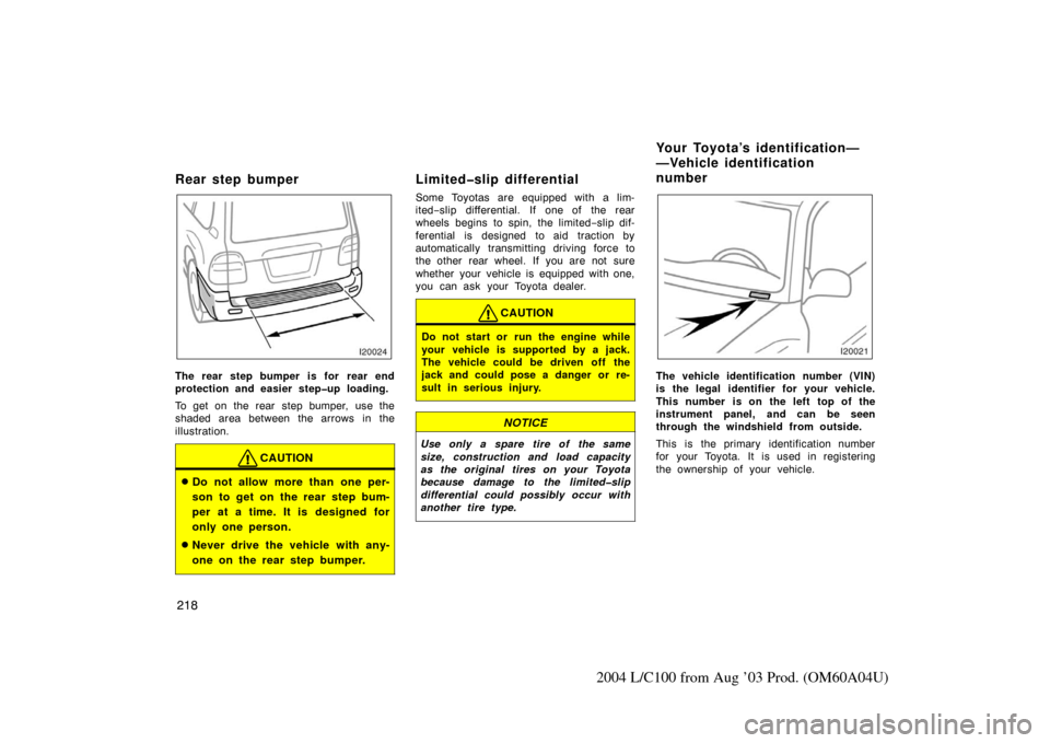 TOYOTA LAND CRUISER 2004 J100 Owners Manual 218
2004 L/C100 from Aug ’03 Prod. (OM60A04U)
Rear step bumper
The rear step bumper is for  rear end
protection and easier step�up loading.
To get on the rear step bumper, use the
shaded area betwee