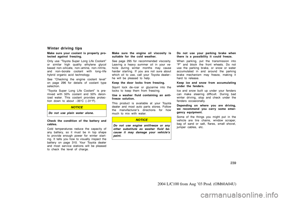 TOYOTA LAND CRUISER 2004 J100 Owners Manual 239
2004 L/C100 from Aug ’03 Prod. (OM60A04U)
Winter driving tips
Make sure your coolant is properly pro-
tected against freezing.
Only use “Toyota Super Long Life Coolant”
or similar high quali