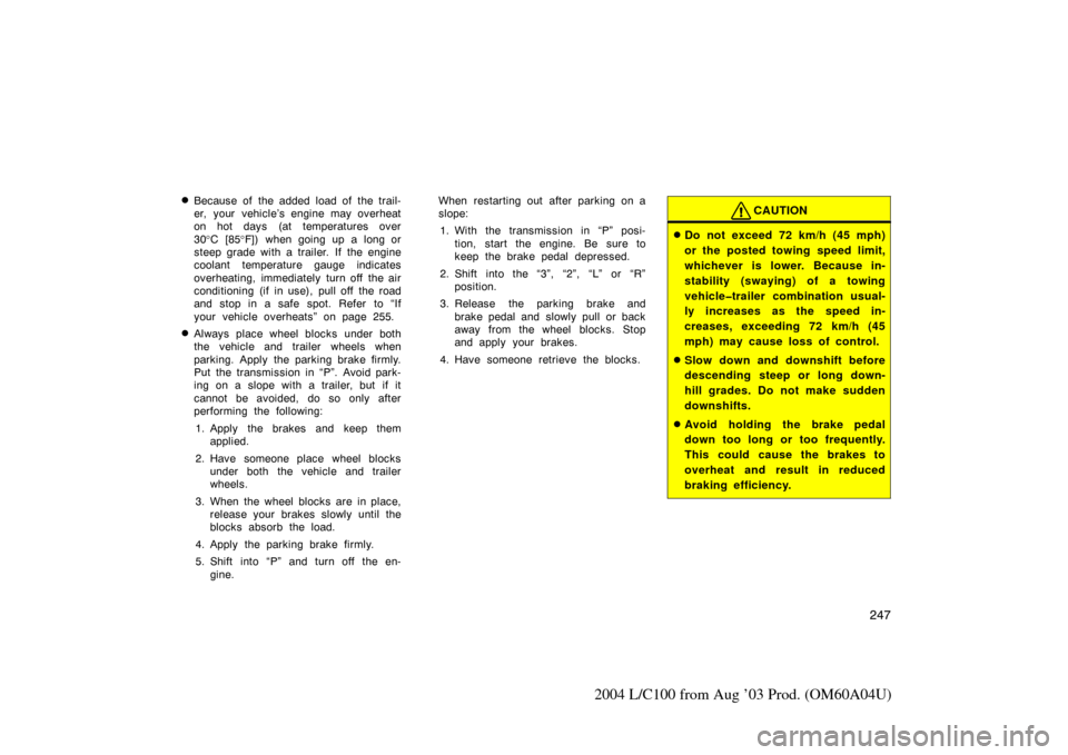 TOYOTA LAND CRUISER 2004 J100 Owners Manual 247
2004 L/C100 from Aug ’03 Prod. (OM60A04U)
Because of the added load of the trail-
er, your vehicle’s engine may overheat
on hot days (at temperatures over
30°C [85 °F]) when going up a long