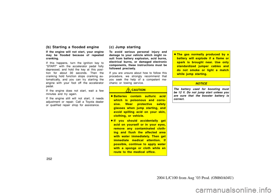 TOYOTA LAND CRUISER 2004 J100 Owners Manual 252
2004 L/C100 from Aug ’03 Prod. (OM60A04U)
(b) Starting a flooded engine
If the engine will not start, your engine
may be flooded because of repeated
cranking.
If this happens, turn the ignition 