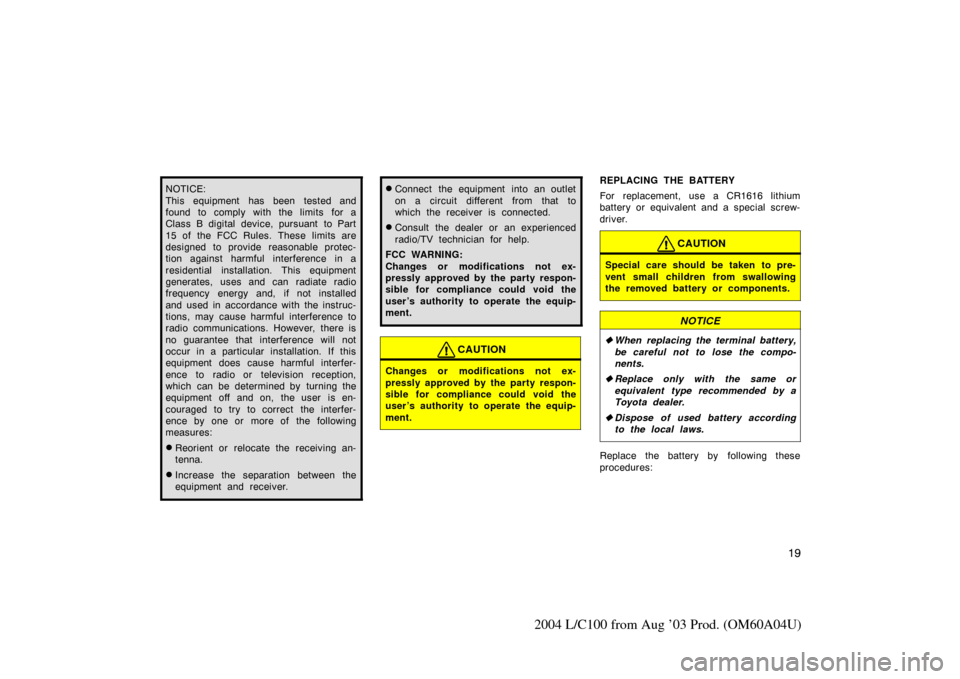TOYOTA LAND CRUISER 2004 J100 Owners Manual 19
2004 L/C100 from Aug ’03 Prod. (OM60A04U)
NOTICE:
This equipment has been tested and
found to comply with the limits for a
Class B digital device, pursuant  to Part
15 of the FCC Rules. These lim