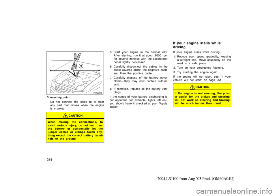 TOYOTA LAND CRUISER 2004 J100 Owners Manual 254
2004 L/C100 from Aug ’03 Prod. (OM60A04U)
Connecting point
Do not connect the cable to or near
any part that moves when the engine
is cranked.
CAUTION
When making the connections, to
avoid serio
