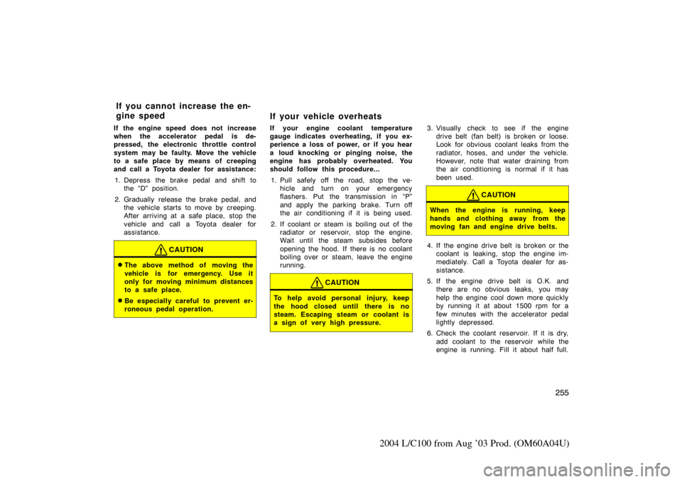TOYOTA LAND CRUISER 2004 J100 Owners Manual 255
2004 L/C100 from Aug ’03 Prod. (OM60A04U)
If the engine speed does not increase
when the accelerator pedal is de-
pressed, the electronic throttle control
system may be faulty. Move the vehicle
