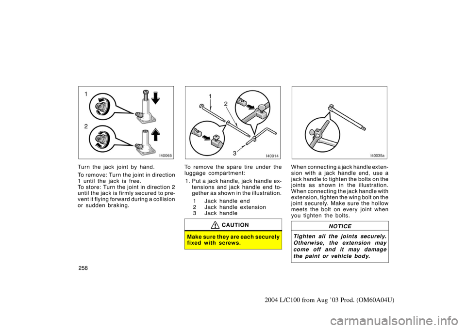 TOYOTA LAND CRUISER 2004 J100 Owners Manual 258
2004 L/C100 from Aug ’03 Prod. (OM60A04U)
Turn the jack joint by hand.
To rem ov e: Tur n the joint in direction
1 until the jack is free.
To store: Turn the joint in direction 2
until the jack 