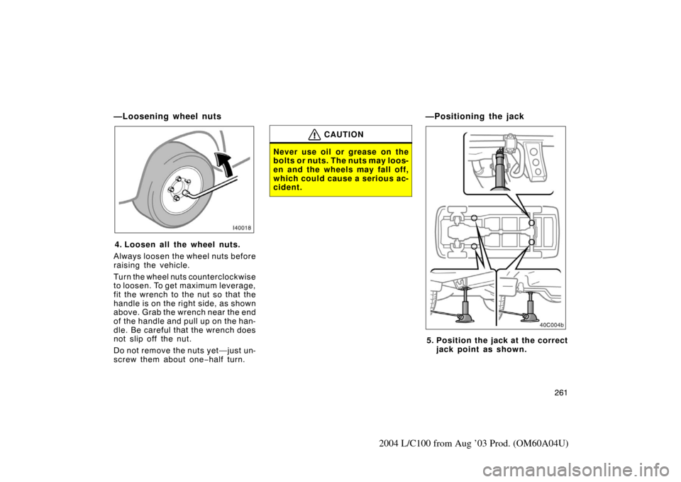 TOYOTA LAND CRUISER 2004 J100 Owners Manual 261
2004 L/C100 from Aug ’03 Prod. (OM60A04U)
—Loosening wheel nuts
4. Loosen all the wheel nuts.
Always loosen the wheel nuts before
raising the vehicle.
Turn the wheel nuts counterclockwise
to l