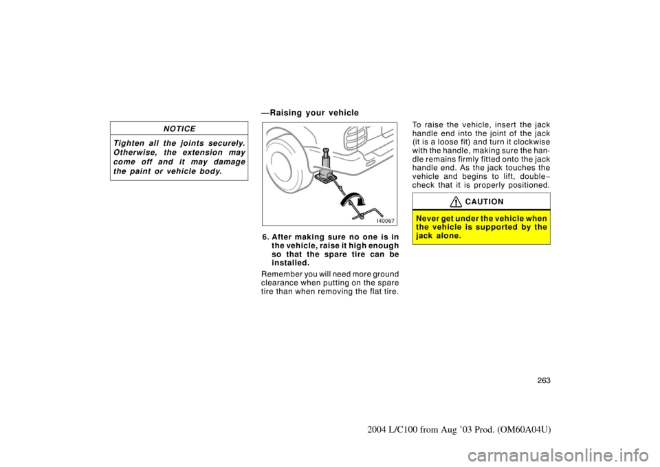 TOYOTA LAND CRUISER 2004 J100 Owners Manual 263
2004 L/C100 from Aug ’03 Prod. (OM60A04U)
NOTICE
Tighten all the joints securely.
Otherwise, the extension may
come off and it may damage
the paint or vehicle body.
—Raising your vehicle
6. Af