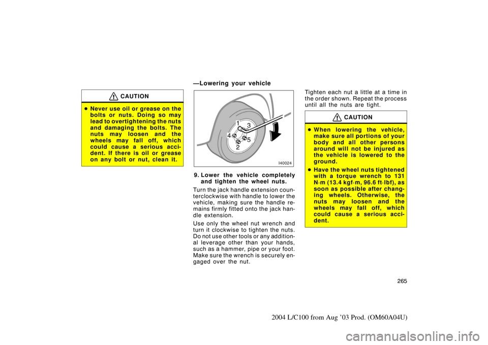 TOYOTA LAND CRUISER 2004 J100 Owners Manual 265
2004 L/C100 from Aug ’03 Prod. (OM60A04U)
CAUTION
Never use oil or grease on the
bolts or nuts. Doing so may
lead to overtightening the nuts
and damaging the bolts. The
nuts may loosen and the
