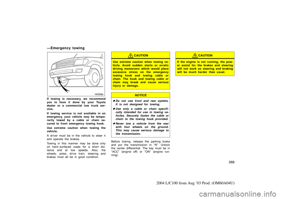 TOYOTA LAND CRUISER 2004 J100 Owners Manual 269
2004 L/C100 from Aug ’03 Prod. (OM60A04U)
—Emergency towing
If towing is necessary, we recommend
you to have it done by your Toyota
dealer or a commercial tow truck ser-
vice.
If towing servic