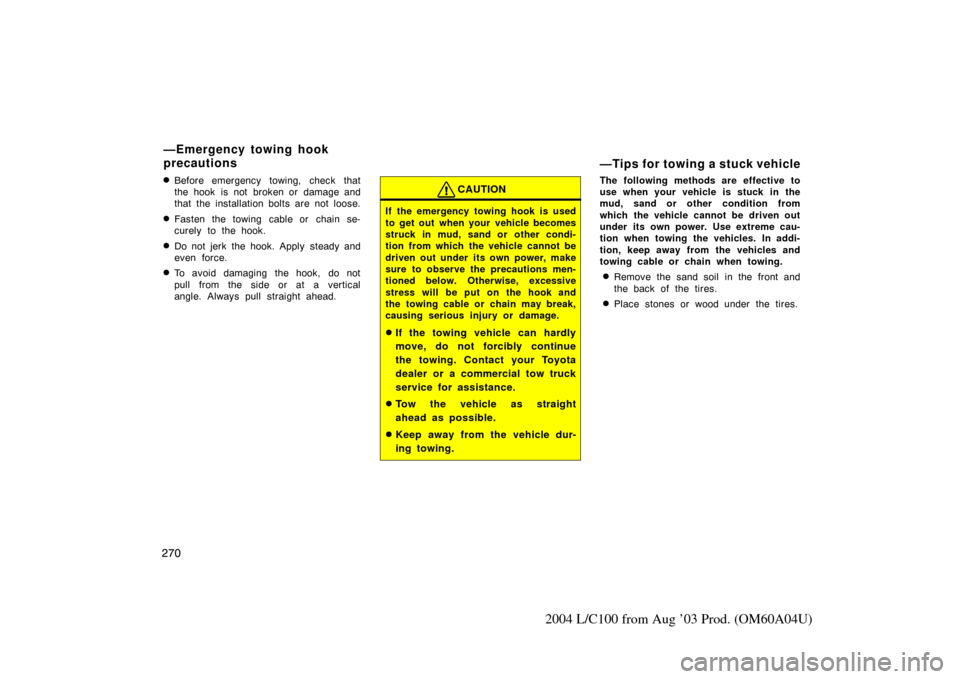 TOYOTA LAND CRUISER 2004 J100 Owners Manual 270
2004 L/C100 from Aug ’03 Prod. (OM60A04U)
Before emergency towing, check that
the hook  is not  broken or  damage and
that the installation bolts are not loose.
Fasten the towing cable or chai