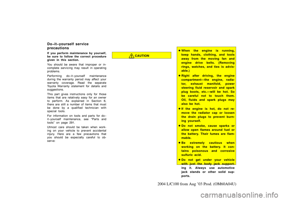 TOYOTA LAND CRUISER 2004 J100 Owners Manual 289
2004 L/C100 from Aug ’03 Prod. (OM60A04U)
If you perform maintenance by yourself,
be sure to follow the correct procedure
given in this section.
You should be aware that improper or in-
complete