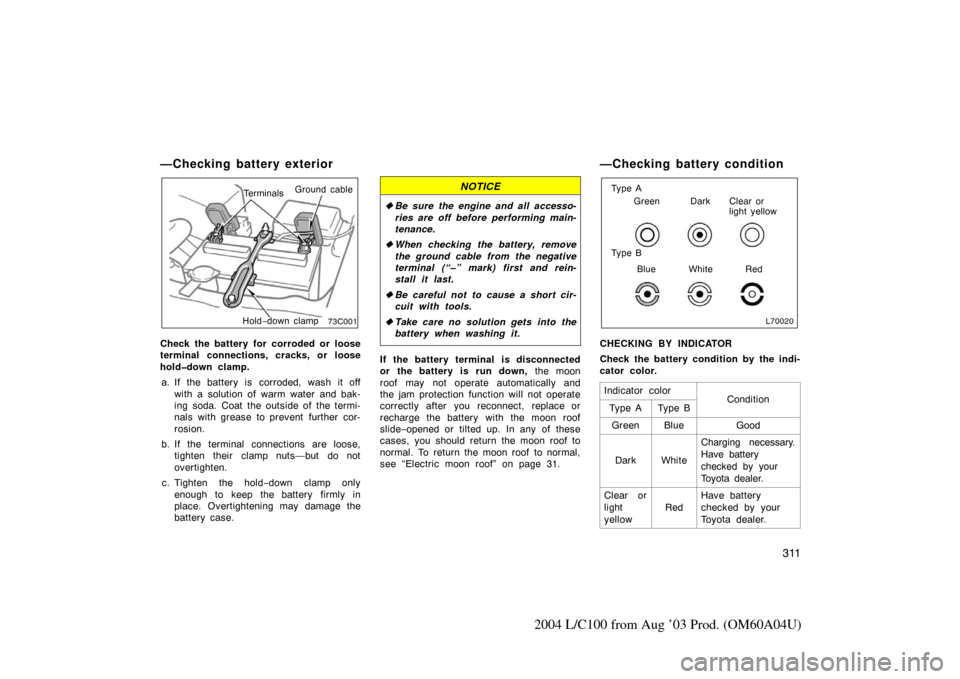 TOYOTA LAND CRUISER 2004 J100 Owners Manual 311
2004 L/C100 from Aug ’03 Prod. (OM60A04U)
—Checking battery exterior
TerminalsGround cable
Hold −down clamp
Check the battery for corroded or loose
terminal connections, cracks, or loose
hol