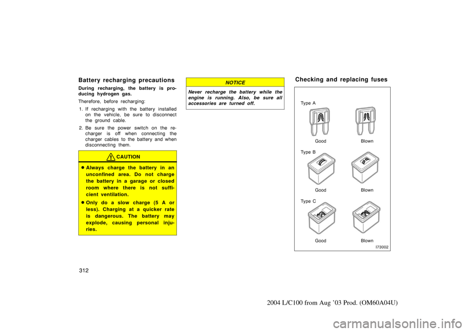 TOYOTA LAND CRUISER 2004 J100 Owners Manual 312
2004 L/C100 from Aug ’03 Prod. (OM60A04U)
Battery recharging precautions
During recharging, the battery is pro-
ducing hydrogen gas.
Therefore, before recharging:1. If recharging with the batter