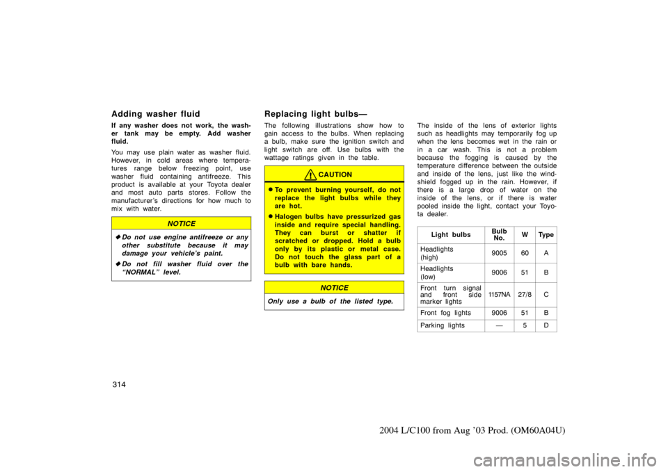 TOYOTA LAND CRUISER 2004 J100 Owners Manual 314
2004 L/C100 from Aug ’03 Prod. (OM60A04U)
Adding washer fluid
If any washer does not work, the wash-
er tank may be empty. Add washer
fluid.
You may use plain water as washer fluid.
However, in TOYOTA LAND CRUISER 2004 J100 Owners Manual 314
2004 L/C100 from Aug ’03 Prod. (OM60A04U)
Adding washer fluid
If any washer does not work, the wash-
er tank may be empty. Add washer
fluid.
You may use plain water as washer fluid.
However, in