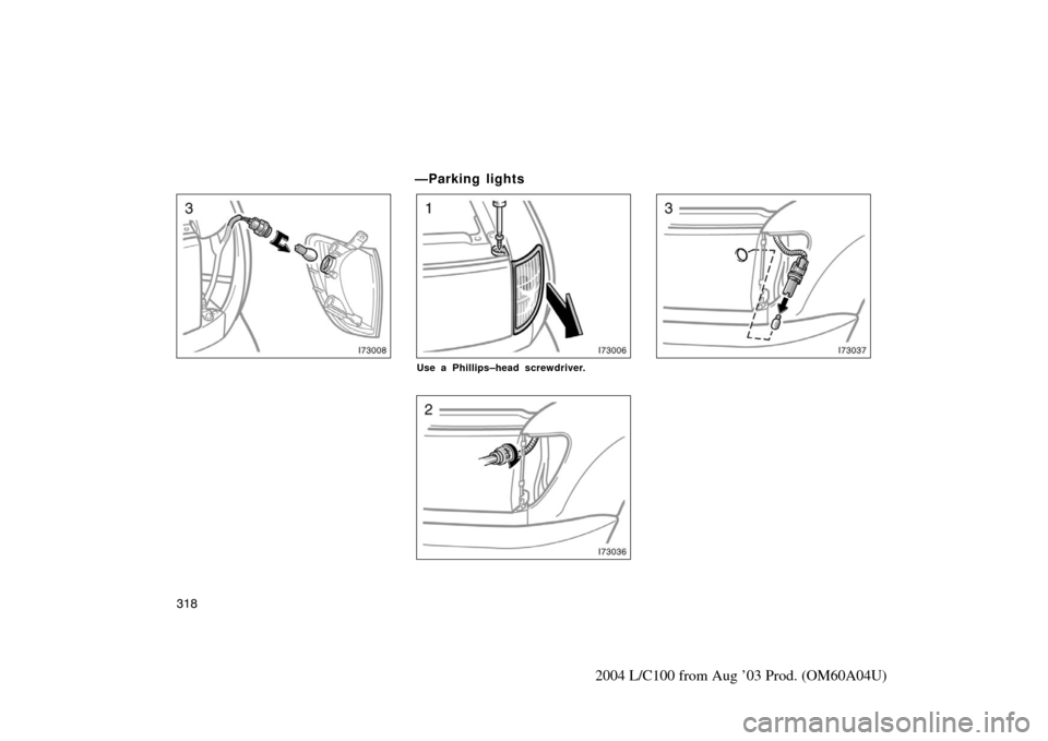 TOYOTA LAND CRUISER 2004 J100 Owners Manual 318
2004 L/C100 from Aug ’03 Prod. (OM60A04U)
—Parking lights
Use a Phillips–head screwdriver. TOYOTA LAND CRUISER 2004 J100 Owners Manual 318
2004 L/C100 from Aug ’03 Prod. (OM60A04U)
—Parking lights
Use a Phillips–head screwdriver.