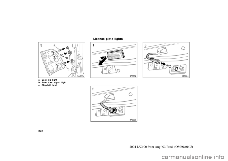 TOYOTA LAND CRUISER 2004 J100 Owners Manual 320
2004 L/C100 from Aug ’03 Prod. (OM60A04U)
a: Back–up light
b: Rear turn signal light 
c: Stop/tail light 
—License plate lights 