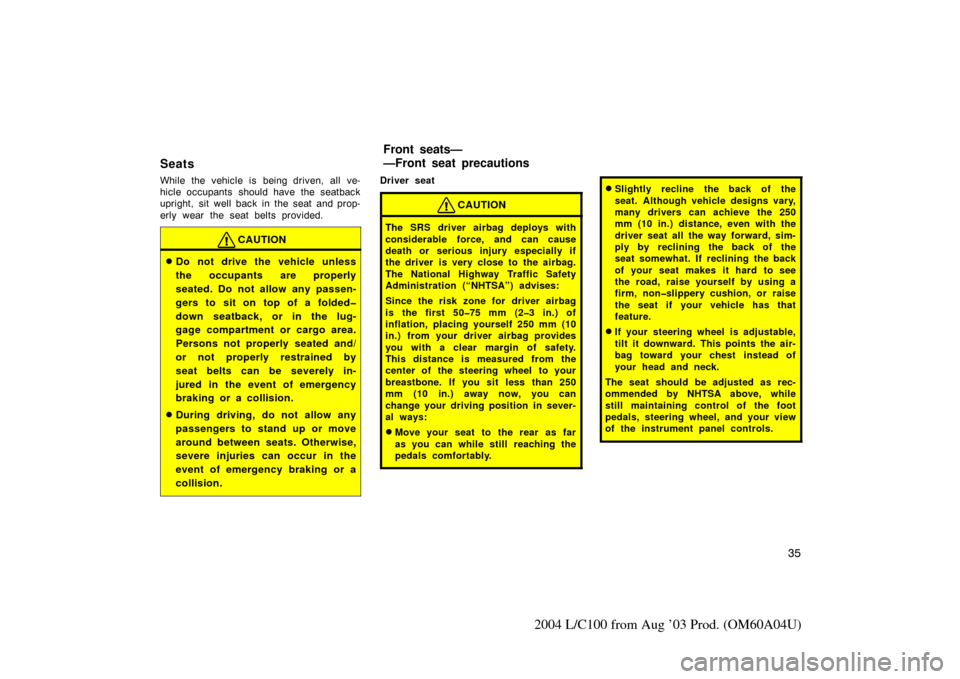 TOYOTA LAND CRUISER 2004 J100 Service Manual 35
2004 L/C100 from Aug ’03 Prod. (OM60A04U)
Seats
While the vehicle is being driven, all ve-
hicle occupants  should have the seatback
upright, sit well back in the seat and prop-
erly wear the sea