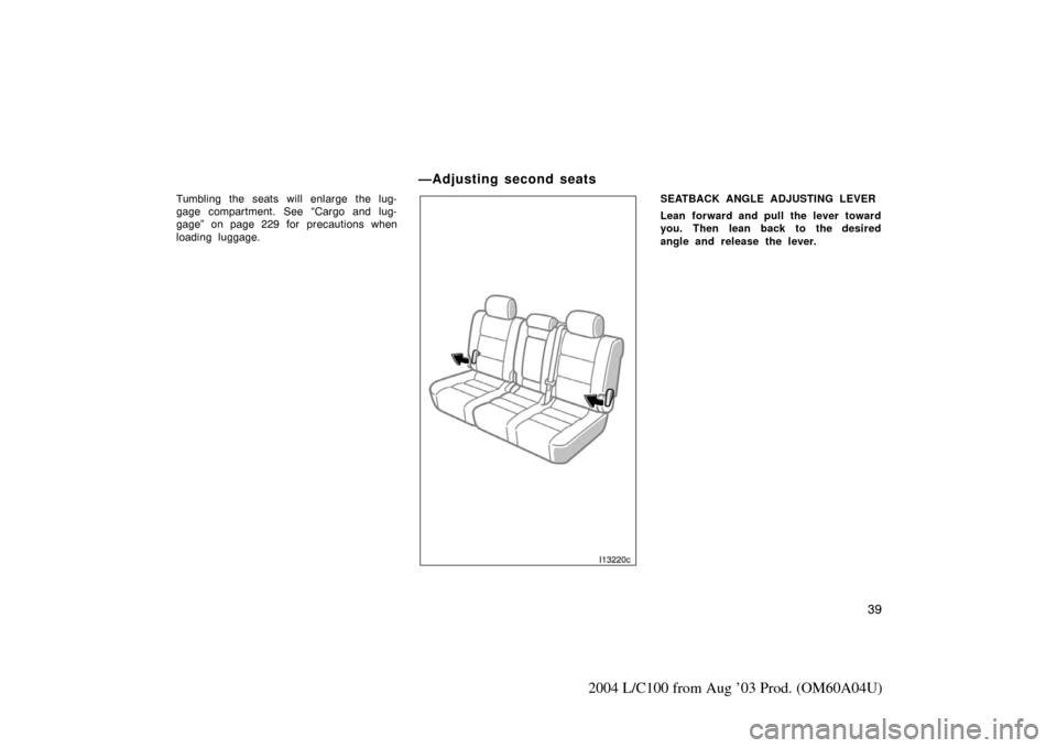 TOYOTA LAND CRUISER 2004 J100 Service Manual 39
2004 L/C100 from Aug ’03 Prod. (OM60A04U)
Tumbling the seats will enlarge the lug-
gage compartment. See “Cargo and lug-
gage” on page 229 for precautions when
loading luggage.
I13220c
SEATBA