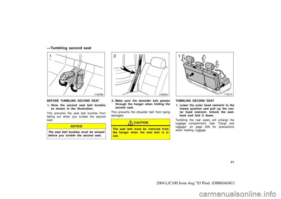 TOYOTA LAND CRUISER 2004 J100 Service Manual 41
2004 L/C100 from Aug ’03 Prod. (OM60A04U)
—Tumbling second seat
I13378b
BEFORE TUMBLING SECOND SEAT1. Stow the second seat belt buckles as shown in the illustration.
This prevents the seat belt