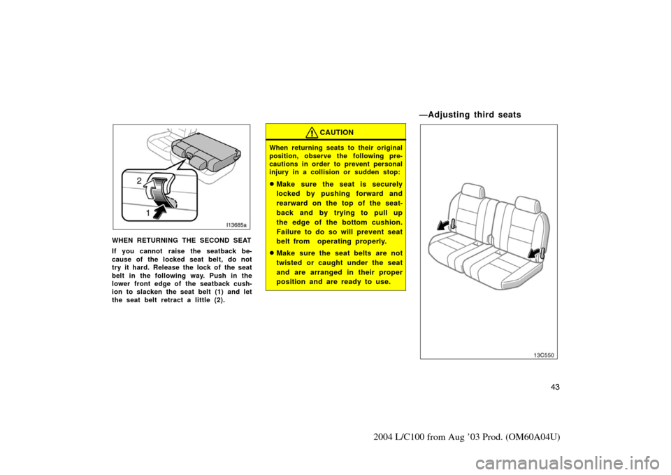 TOYOTA LAND CRUISER 2004 J100 Workshop Manual 43
2004 L/C100 from Aug ’03 Prod. (OM60A04U)
WHEN RETURNING THE SECOND SEAT
If you cannot  raise the seatback be-
cause of the locked seat belt, do not
try it hard. Release the lock of the seat
belt