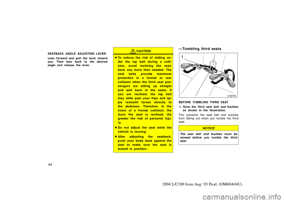 TOYOTA LAND CRUISER 2004 J100 Workshop Manual 44
2004 L/C100 from Aug ’03 Prod. (OM60A04U)
SEATBACK ANGLE ADJUSTING LEVER
Lean forward and pull the lever toward
you. Then lean back to the desired
angle and release the lever.CAUTION
To reduce t