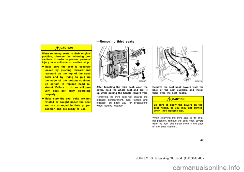 TOYOTA LAND CRUISER 2004 J100 Workshop Manual 47
2004 L/C100 from Aug ’03 Prod. (OM60A04U)
CAUTION
When returning seats to their original
position, observe the following pre-
cautions in order to prevent personal
injury in a collision or sudden