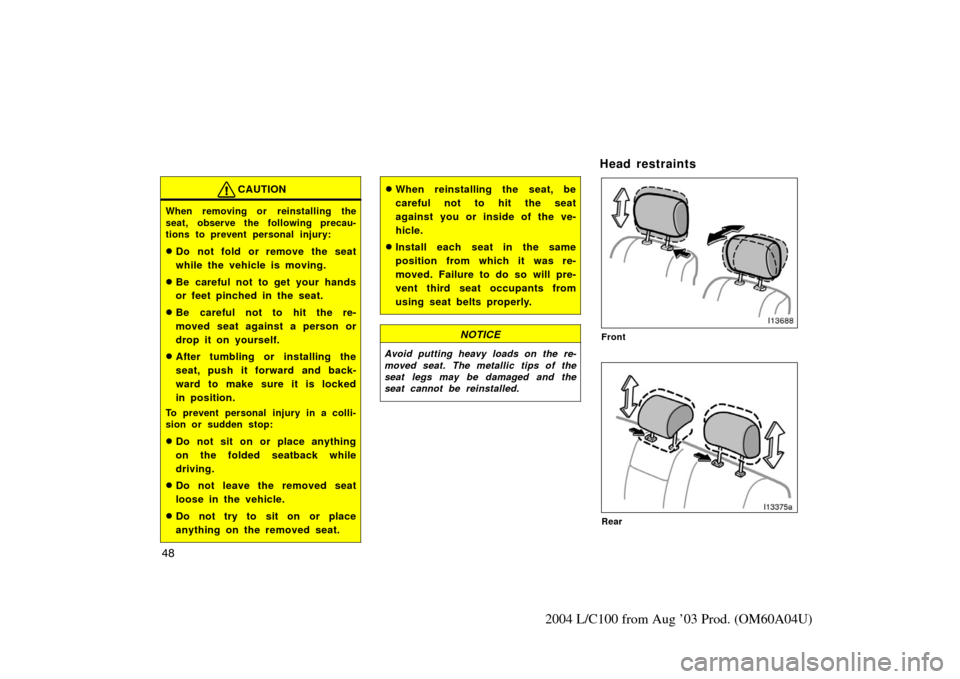 TOYOTA LAND CRUISER 2004 J100 Workshop Manual 48
2004 L/C100 from Aug ’03 Prod. (OM60A04U)
CAUTION
When removing or reinstalling the
seat, observe the following precau-
tions to prevent personal injury:
Do not fold or remove the seat
while the