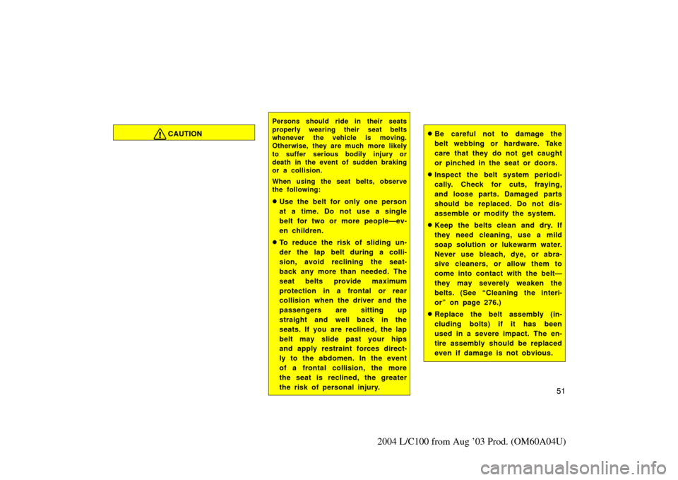 TOYOTA LAND CRUISER 2004 J100 Workshop Manual 51
2004 L/C100 from Aug ’03 Prod. (OM60A04U)
CAUTION
Persons should ride in their seats
properly wearing their seat belts
whenever the vehicle is moving.
Otherwise, they are much more likely
to suff