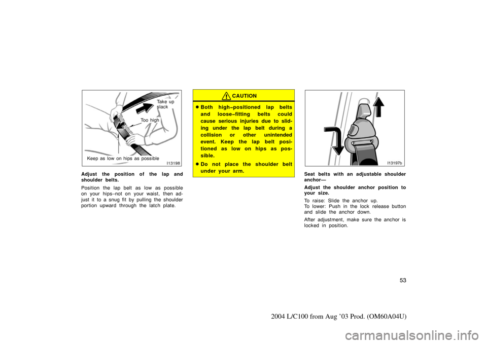 TOYOTA LAND CRUISER 2004 J100 Repair Manual 53
2004 L/C100 from Aug ’03 Prod. (OM60A04U)
Ta k e  u p  
slack
Keep as low on hips as possible
To o  h i g h
Adjust the position of the lap and
shoulder belts.
Position the lap belt as low as poss