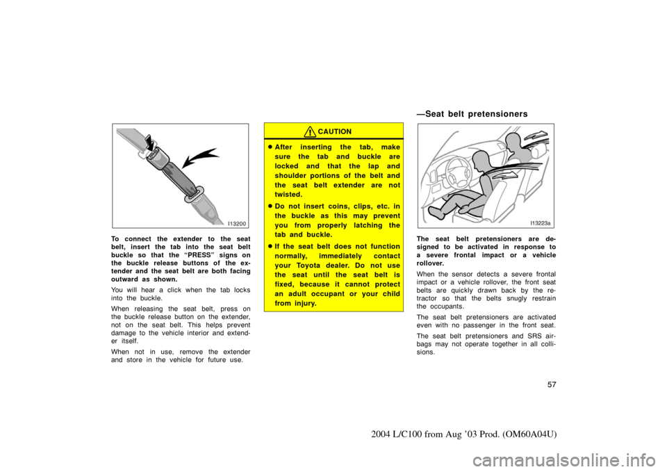 TOYOTA LAND CRUISER 2004 J100 Owners Manual 57
2004 L/C100 from Aug ’03 Prod. (OM60A04U)
To connect the extender to the seat
belt, insert the tab into the seat belt
buckle so that  the “PRESS” signs on
the buckle release buttons of the ex