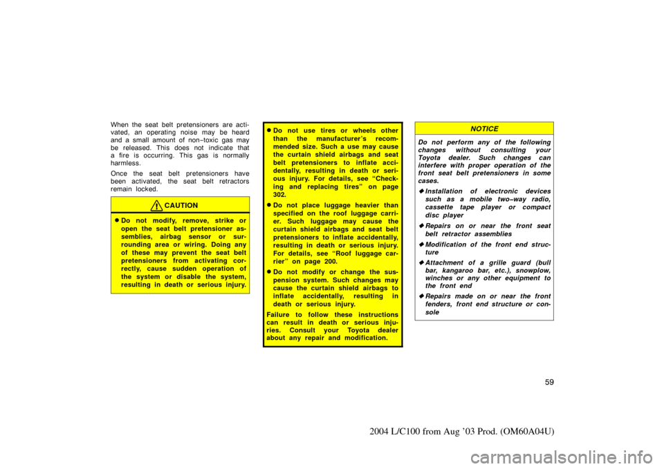 TOYOTA LAND CRUISER 2004 J100 Repair Manual 59
2004 L/C100 from Aug ’03 Prod. (OM60A04U)
When the seat belt pretensioners are acti-
vated, an operating noise may be heard
and a small amount of non−toxic gas may
be released. This does not in