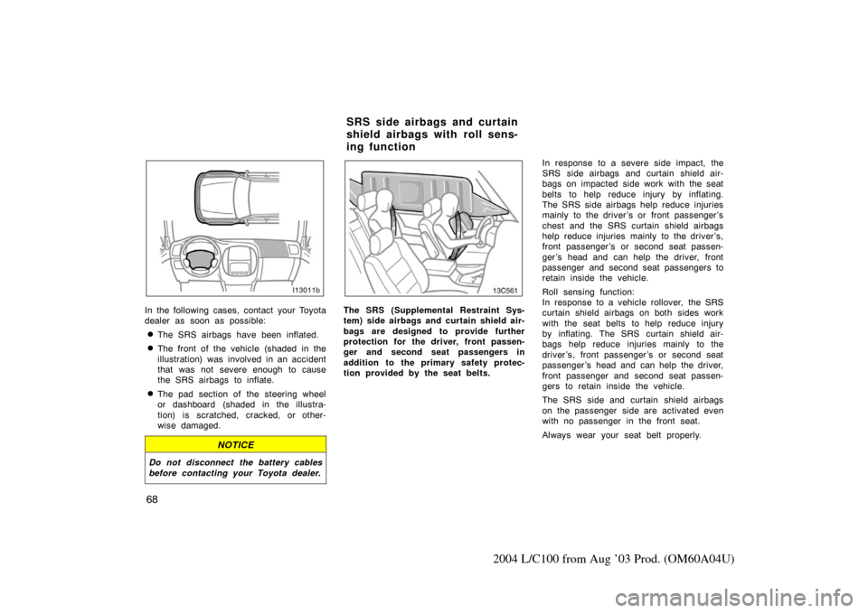 TOYOTA LAND CRUISER 2004 J100 Owners Manual 68
2004 L/C100 from Aug ’03 Prod. (OM60A04U)
In the following cases, contact your Toyota
dealer as soon as possible:
The SRS airbags have been inflated.
The front of the vehicle (shaded in the
ill