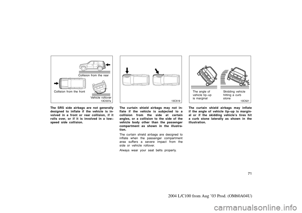 TOYOTA LAND CRUISER 2004 J100 Manual PDF 71
2004 L/C100 from Aug ’03 Prod. (OM60A04U)
Collision from the rear
Collision from the front Vehicle rollover
The SRS side airbags are not generally
designed to inflate if  the vehicle is in-
volve