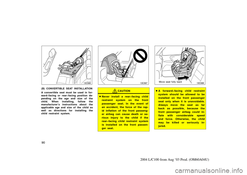 TOYOTA LAND CRUISER 2004 J100 Owners Manual 90
2004 L/C100 from Aug ’03 Prod. (OM60A04U)
13c566
(B) CONVERTIBLE SEAT INSTALLATION
A convertible seat must be used in for-
ward�facing or rear�facing position de-
pending on the age and size of t