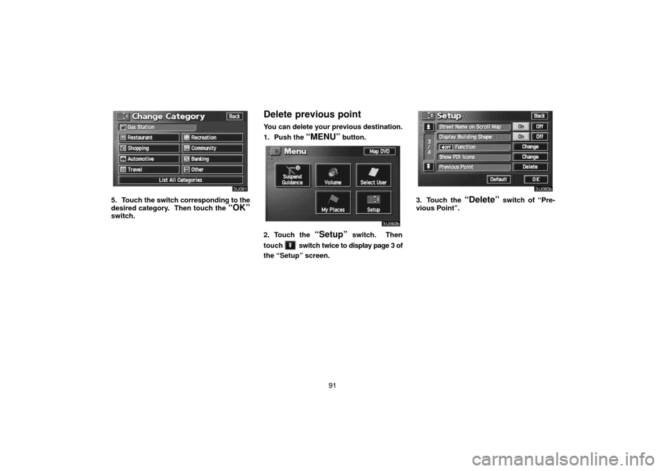 TOYOTA LAND CRUISER 2005 J100 Navigation Manual 91
5. Touch the switch corresponding to the
desired category.  Then touch the 
“OK”switch.
Delete previous point
You can delete your previous destination.
1. Push the 
“MENU” button.
2. Touch 