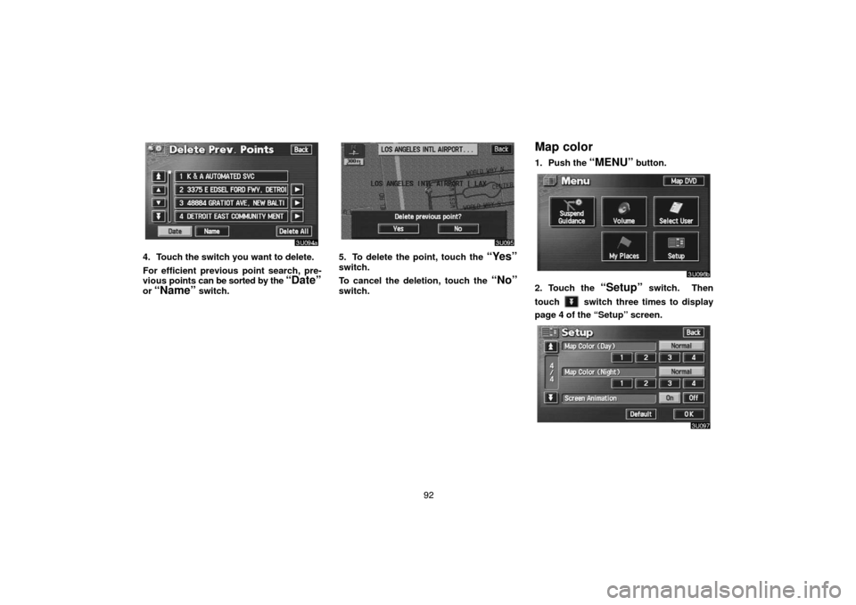 TOYOTA LAND CRUISER 2005 J100 Navigation Manual 92
4. Touch the switch you want to delete.
For efficient previous point search, pre-
vious points can be sorted by the 
“Date”
or “Name” switch.
5. To delete the point, touch the “Yes”
swi