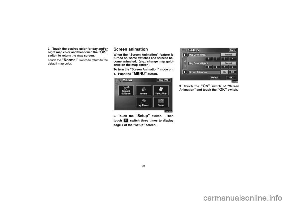 TOYOTA LAND CRUISER 2005 J100 Navigation Manual 93 3. Touch the desired color for day and/or
night map color and then touch the 
“OK”switch to return the map screen.
Touch the 
“Normal” switch to return to the
default map color.
Screen anim