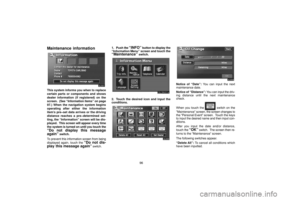 TOYOTA LAND CRUISER 2005 J100 Navigation Manual 96
Maintenance  information
This system informs you when to replace
certain parts or components and shows
dealer information (if registered) on the
screen.  (See “Information items” on page
97.) W