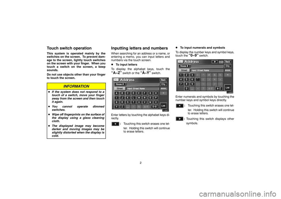 TOYOTA LAND CRUISER 2005 J100 Navigation Manual 2
Touch switch operation
This system is operated mainly by the
switches on the screen.  To prevent dam-
age to the screen, lightly touch switches
on the screen with your finger.  When you
touch a swit