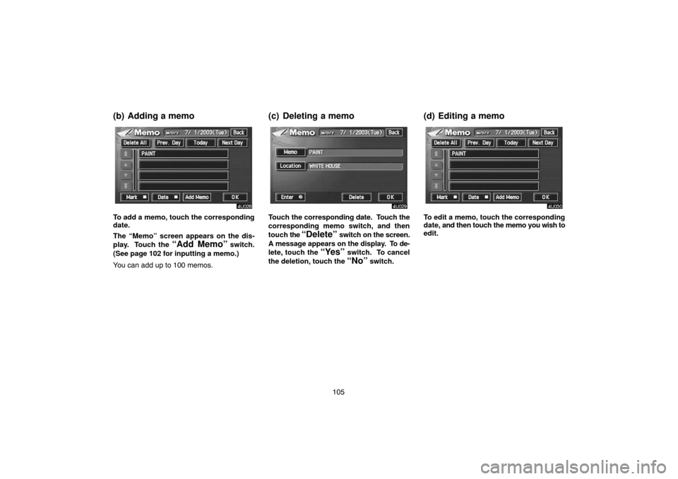 TOYOTA LAND CRUISER 2005 J100 Navigation Manual 105
(b) Adding a memo
To add a memo, touch the corresponding
date.
The “Memo” screen appears on the dis-
play.  Touch the 
“Add Memo” switch.
(See page 102 for inputting a memo.)
You can add u
