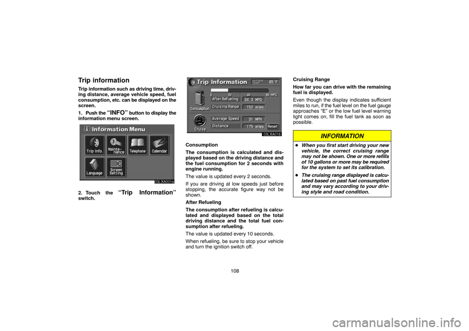 TOYOTA LAND CRUISER 2005 J100 Navigation Manual 108
Trip information
Trip information such as driving time, driv-
ing distance, average vehicle speed, fuel
consumption, etc. can be displayed on the
screen.
1. Push the 
“INFO” button to display 