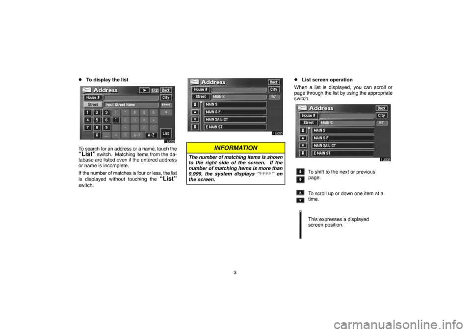 TOYOTA LAND CRUISER 2005 J100 Navigation Manual 3
To display the list
To search for an address or a name, touch the“List” switch.  Matching items from the da-
tabase are listed even if the entered address
or name is incomplete.
If the number o