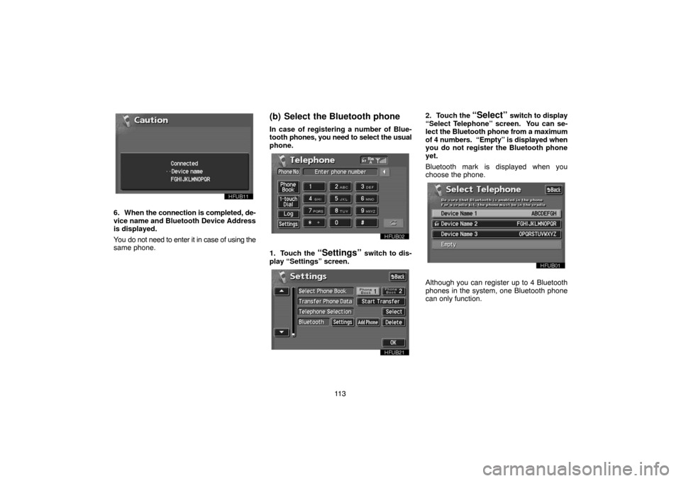 TOYOTA LAND CRUISER 2005 J100 Navigation Manual 11 3
6. When the connection is completed, de-
vice name and Bluetooth Device Address
is displayed.
You do not need to enter it in case of using the
same phone.
(b) Select the Bluetooth phone
In case o
