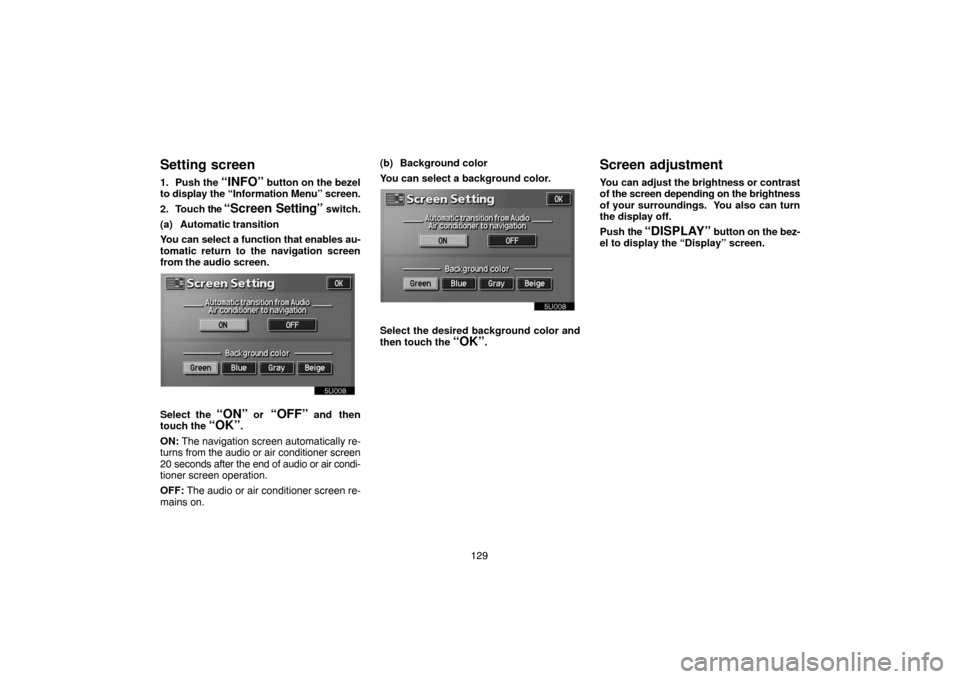 TOYOTA LAND CRUISER 2005 J100 Navigation Manual 129
Setting screen
1. Push the “INFO” button on the bezel
to display the “Information Menu” screen.
2. Touch the 
“Screen Setting” switch.
(a) Automatic transition
You can select a functio
