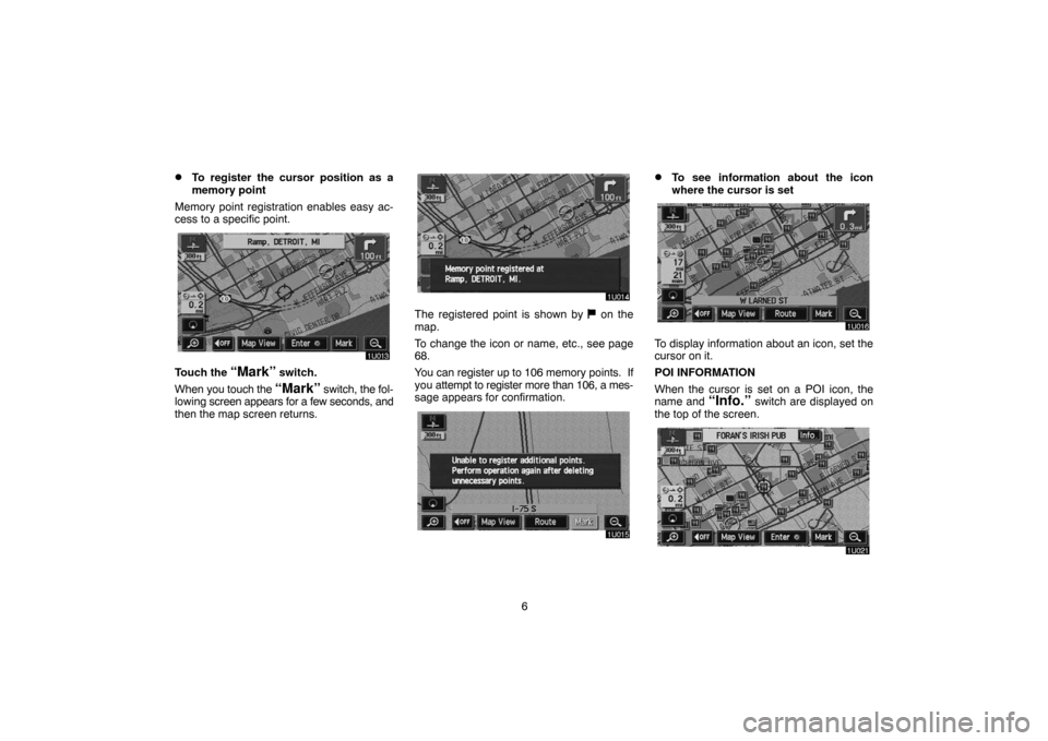 TOYOTA LAND CRUISER 2005 J100 Navigation Manual 6
To register the cursor position as a
memory point
Memory point registration enables easy ac-
cess to a specific point.
Touch the “Mark” switch.
When you touch the 
“Mark” switch, the fol-
l