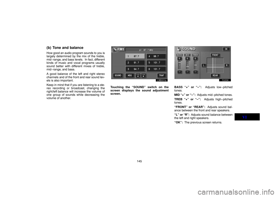 TOYOTA LAND CRUISER 2005 J100 Navigation Manual 145
(b) Tone and balance
How good an audio program sounds to you is
largely determined by the mix of the treble,
mid−range, and bass levels.  In fact, different
kinds of music and vocal programs usu