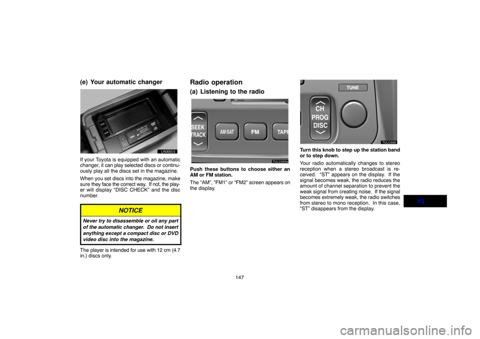 TOYOTA LAND CRUISER 2005 J100 Navigation Manual 147
(e) Your automatic changer
UNG603
If your Toyota is equipped with an automatic
changer, it can play selected discs or continu-
ously play all the discs set in the magazine.
When you set discs into